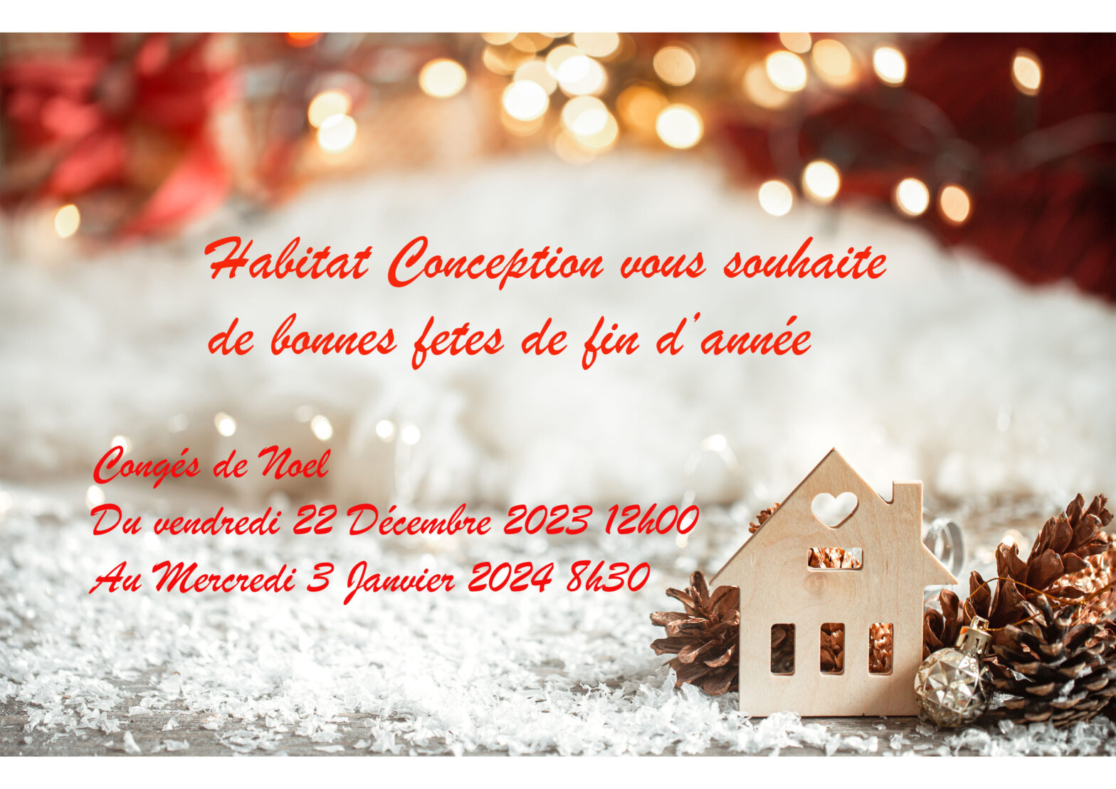 congés de Noël Habitat Conception vous souhaite de bonnes fêtes fin d'année Le bureau sera fermé du Vendredi 22 Décembre 2023 au Mercredi 3 Janvier 2024